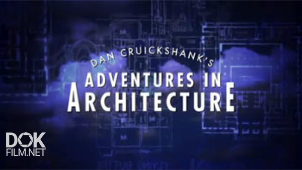 Приключения Дэна Крикшэнка В Мире Архитектуры / Dan Cruickshank\'S Adventures In Architecture (2008)