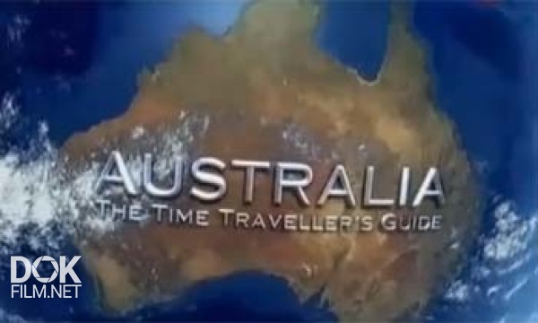 Австралия. Путешествие Во Времени / Australia. The Time Traveller`S Guide (2012)