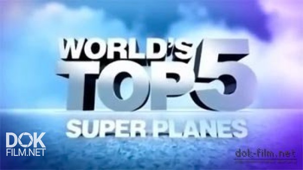 Пятерка Лучших. Лучшие Пять Самолетов Мира / World\'S Top 5. Super Planes (2012)