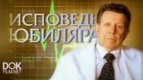 Исповедь Юбиляра. Евгений Чазов (2009)