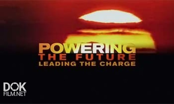 Энергия Будущего. Главная Сила / Powering The Future. Leading The Charge (2010)