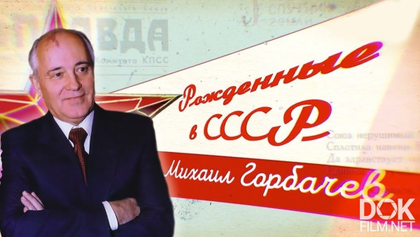 Рожденные В Ссср. К 90-Летию Михаила Горбачёва. За Что Его Любил Советский Союз? (2021)