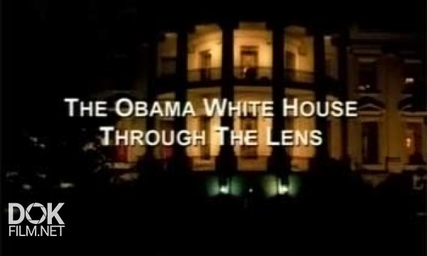 В Объективе Белый Дом / The Obama White House. Through The Lens (2010)