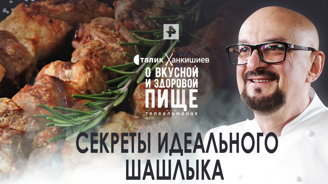 Сталик Ханкишиев: о вкусной и здоровой пище. О вкусной и здоровой пище Секреты идеального шашлыка (2022)