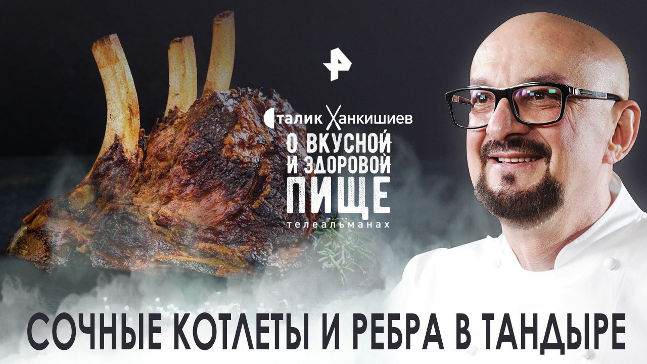 Сталик Ханкишиев: о вкусной и здоровой пище. Сочные котлеты и ребра в тандыре (2022)