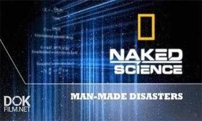 С Точки Зрения Науки: Рукотворные Катастрофы / Naked Science. Man-Made Disasters (2012)