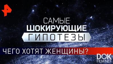 Самые Шокирующие Гипотезы. Чего Хотят Женщины? (11.11.2019)