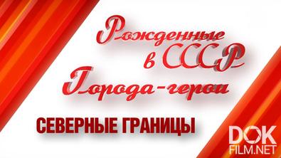 Рожденные в СССР. Города-герои. Северные границы (2025)