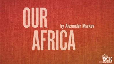 Наша Африка/ Our Africa (2018)