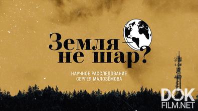 Научные расследования Сергея Малозёмова. Земля — не шар? (2022)