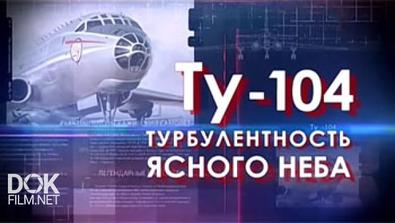 Легендарные Самолеты. Ту-104. Турбулентность Ясного Неба (2016)