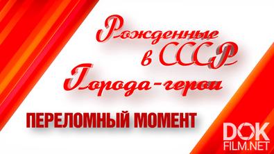 Рожденные в СССР. Города-герои. Переломный момент (2025)