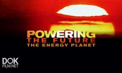 Энергия Будущего. Энергия Планеты / Powering The Future. The Energy Planet (2010)
