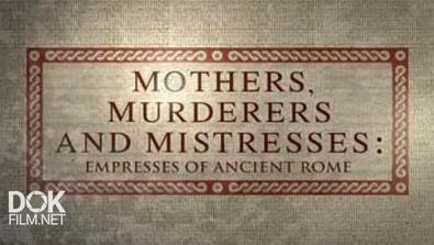 Императрицы Древнего Рима / Mothers, Murderers And Mistresses. Empresses Of Ancient Rome (2013)