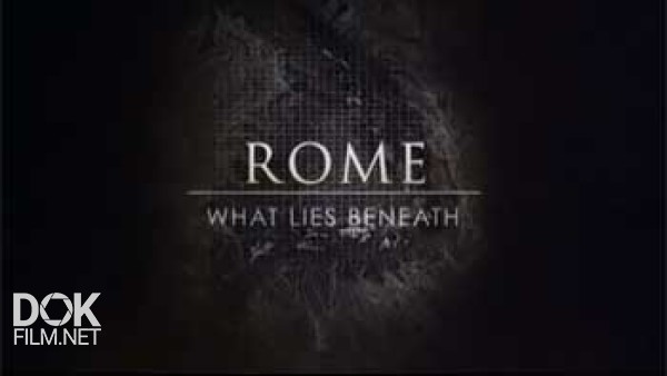 Рим. Тайны, Скрытые Под Землей / Rome: What Lies Beneath (2012)